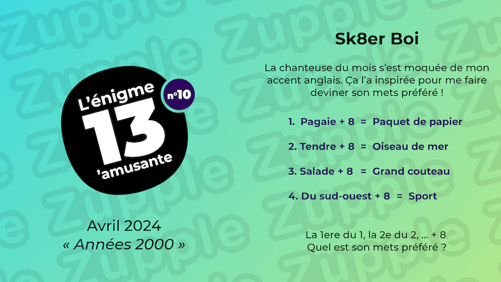 La chanteuse du mois s’est moquée de mon accent anglais. Ça l’a inspirée pour me faire deviner son mets préféré ! 1 : Pagaie + 8 = Paquet de papier. 2 : Tendre + 8 = Oiseau de mer. 3 : Salade + 8 = Grand couteau. 4 : Du sud-ouest + 8 = Sport. La 1ere du 1, la 2e du 2, … + 8. Quel est son mets préféré ?
