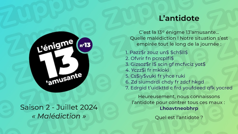 C’est la 13e énigme 13’amusante… Quelle malédiction ! Notre situation s’est empirée tout le long de la journée. Heureusement, nous connaissons l’antidote pour contrer tous ces maux ! Quel est l’antidote ?